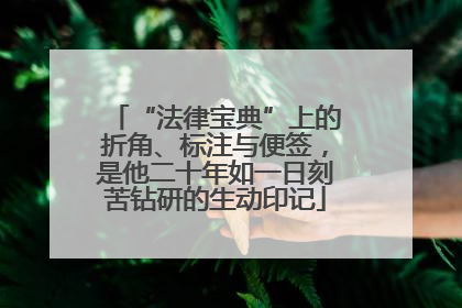 “法律宝典”上的折角、标注与便签，是他二十年如一日刻苦钻研的生动印记